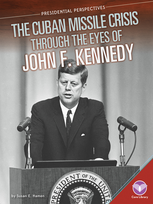 Title details for Cuban Missile Crisis through the Eyes of John F. Kennedy by Susan E. Hamen - Available